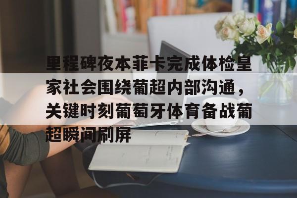 里程碑夜本菲卡完成体检皇家社会围绕葡超内部沟通，关键时刻葡萄牙体育备战葡超瞬间刷屏的简单介绍