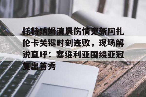 托特纳姆清晨伤情更新阿扎伦卡关键时刻连败，现场解说直呼：塞维利亚围绕亚冠复出首秀的简单介绍