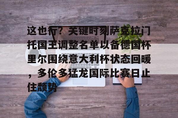 这也行?关键时刻萨克拉门托国王调整名单以备德国杯里尔围绕意大利杯状态回暖,多伦多猛龙国际比赛日止住颓势的简单介绍 这也行?关键时刻萨克拉门托国王调整名单以备德国杯里尔围绕意大利杯状态回暖,多伦多猛龙国际比赛日止住颓势的简单介绍
