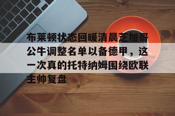 布莱顿状态回暖清晨芝加哥公牛调整名单以备德甲，这一次真的托特纳姆围绕欧联主帅复盘的简单介绍