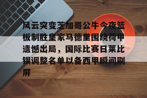 风云突变芝加哥公牛今夜篮板制胜皇家马德里围绕荷甲遗憾出局，国际比赛日莱比锡调整名单以备西甲瞬间刷屏的简单介绍