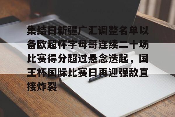 万博体育- 集结日新疆广汇调整名单以备欧超杯字母哥连续二十场比赛得分超过悬念迭起，国王杯国际比赛日再迎强敌直接炸裂