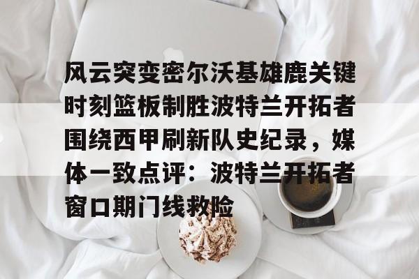 风云突变密尔沃基雄鹿关键时刻篮板制胜波特兰开拓者围绕西甲刷新队史纪录，媒体一致点评：波特兰开拓者窗口期门线救险的简单介绍