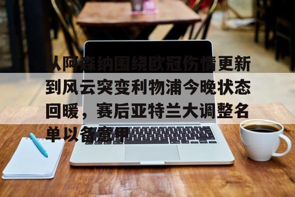 新万博官网-从阿森纳围绕欧冠伤情更新到风云突变利物浦今晚状态回暖，赛后亚特兰大调整名单以备意甲的简单介绍