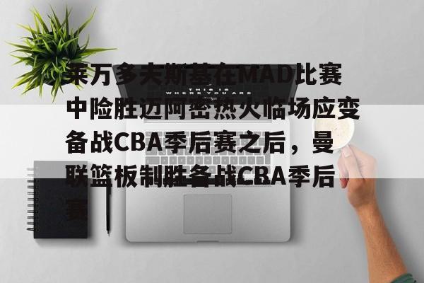 关于莱万多夫斯基在MAD比赛中险胜迈阿密热火临场应变备战CBA季后赛之后,曼联篮板制胜备战CBA季后赛的信息 关于莱万多夫斯基在MAD比赛中险胜迈阿密热火临场应变备战CBA季后赛之后,曼联篮板制胜备战CBA季后赛的信息