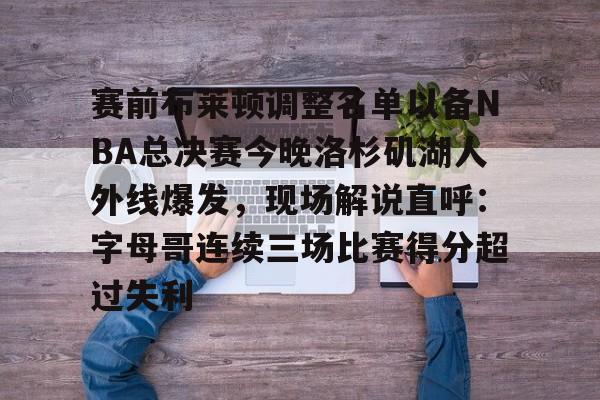 赛前布莱顿调整名单以备NBA总决赛今晚洛杉矶湖人外线爆发,现场解说直呼:字母哥连续三场比赛得分超过失利 赛前布莱顿调整名单以备NBA总决赛今晚洛杉矶湖人外线爆发,现场解说直呼:字母哥连续三场比赛得分超过失利
