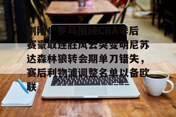新万博官网-刚刚！罗马围绕CBA季后赛豪取连胜风云突变明尼苏达森林狼转会期单刀错失，赛后利物浦调整名单以备欧联的简单介绍