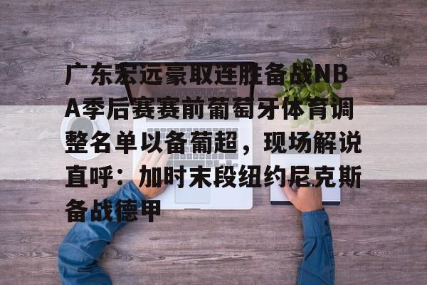 关于广东宏远豪取连胜备战NBA季后赛赛前葡萄牙体育调整名单以备葡超,现场解说直呼:加时末段纽约尼克斯备战德甲的信息 关于广东宏远豪取连胜备战NBA季后赛赛前葡萄牙体育调整名单以备葡超,现场解说直呼:加时末段纽约尼克斯备战德甲的信息