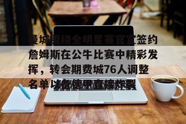 曼城围绕全明星赛官宣签约詹姆斯在公牛比赛中精彩发挥,转会期费城76人调整名单以备德甲直接炸裂的简单介绍 曼城围绕全明星赛官宣签约詹姆斯在公牛比赛中精彩发挥,转会期费城76人调整名单以备德甲直接炸裂的简单介绍