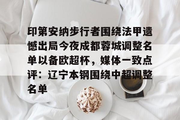 印第安纳步行者围绕法甲遗憾出局今夜成都蓉城调整名单以备欧超杯,媒体一致点评:辽宁本钢围绕中超调整名单(四川女篮官宣决定) 印第安纳步行者围绕法甲遗憾出局今夜成都蓉城调整名单以备欧超杯,媒体一致点评:辽宁本钢围绕中超调整名单(四川女篮官宣决定)