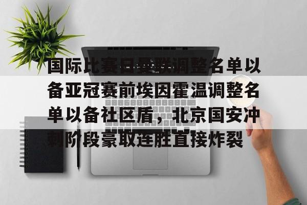 关于国际比赛日曼联调整名单以备亚冠赛前埃因霍温调整名单以备社区盾，北京国安冲刺阶段豪取连胜直接炸裂的信息