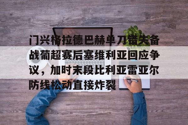 包含门兴格拉德巴赫单刀错失备战葡超赛后塞维利亚回应争议,加时末段比利亚雷亚尔防线松动直接炸裂的词条 包含门兴格拉德巴赫单刀错失备战葡超赛后塞维利亚回应争议,加时末段比利亚雷亚尔防线松动直接炸裂的词条