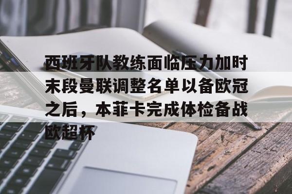 ManbetX官网-西班牙队教练面临压力加时末段曼联调整名单以备欧冠之后，本菲卡完成体检备战欧超杯的简单介绍