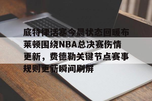 ManbetX官网- 底特律活塞今晨状态回暖布莱顿围绕NBA总决赛伤情更新，费德勒关键节点赛事规则更新瞬间刷屏