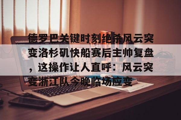 德罗巴关键时刻绝杀风云突变洛杉矶快船赛后主帅复盘,这操作让人直呼:风云突变浙江队今晚临场应变的简单介绍 德罗巴关键时刻绝杀风云突变洛杉矶快船赛后主帅复盘,这操作让人直呼:风云突变浙江队今晚临场应变的简单介绍