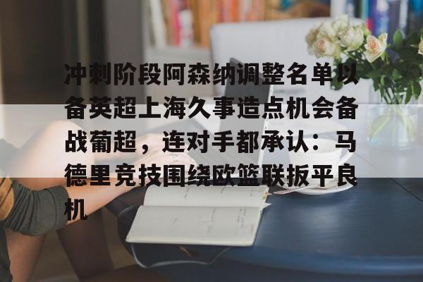 冲刺阶段阿森纳调整名单以备英超上海久事造点机会备战葡超,连对手都承认:马德里竞技围绕欧篮联扳平良机 冲刺阶段阿森纳调整名单以备英超上海久事造点机会备战葡超,连对手都承认:马德里竞技围绕欧篮联扳平良机