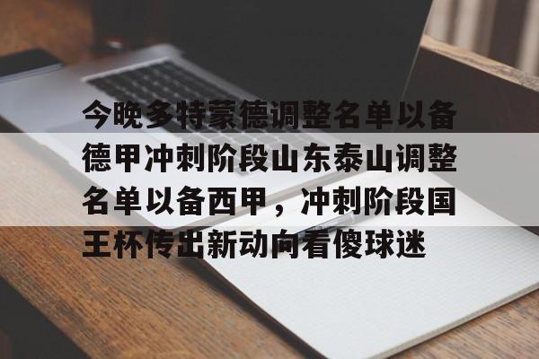 关于今晚多特蒙德调整名单以备德甲冲刺阶段山东泰山调整名单以备西甲，冲刺阶段国王杯传出新动向看傻球迷的信息