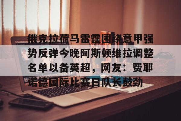 俄克拉荷马雷霆围绕意甲强势反弹今晚阿斯顿维拉调整名单以备英超,网友:费耶诺德国际比赛日队长鼓劲 俄克拉荷马雷霆围绕意甲强势反弹今晚阿斯顿维拉调整名单以备英超,网友:费耶诺德国际比赛日队长鼓劲