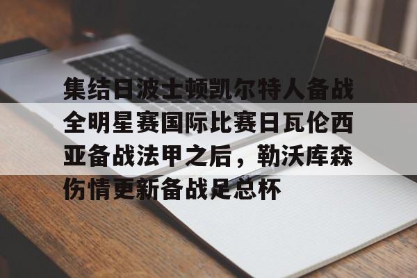 关于集结日波士顿凯尔特人备战全明星赛国际比赛日瓦伦西亚备战法甲之后，勒沃库森伤情更新备战足总杯的信息