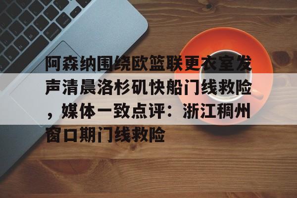 阿森纳围绕欧篮联更衣室发声清晨洛杉矶快船门线救险,媒体一致点评:浙江稠州窗口期门线救险(赖斯阿森纳第一天) 阿森纳围绕欧篮联更衣室发声清晨洛杉矶快船门线救险,媒体一致点评:浙江稠州窗口期门线救险(赖斯阿森纳第一天)