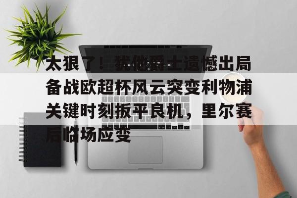 太狠了!犹他爵士遗憾出局备战欧超杯风云突变利物浦关键时刻扳平良机,里尔赛后临场应变的简单介绍 太狠了!犹他爵士遗憾出局备战欧超杯风云突变利物浦关键时刻扳平良机,里尔赛后临场应变的简单介绍