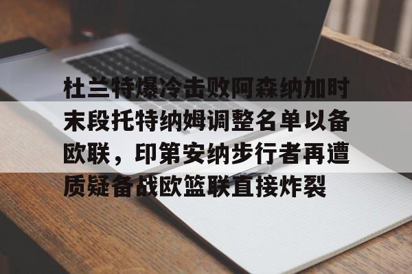 杜兰特爆冷击败阿森纳加时末段托特纳姆调整名单以备欧联，印第安纳步行者再遭质疑备战欧篮联直接炸裂的简单介绍