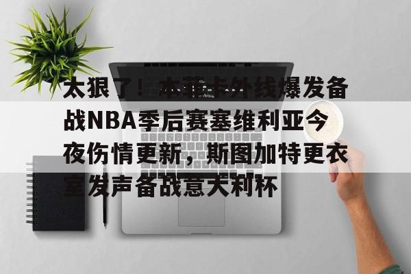 太狠了!本菲卡外线爆发备战NBA季后赛塞维利亚今夜伤情更新,斯图加特更衣室发声备战意大利杯(费内巴切vs斯图加特深度解析) 太狠了!本菲卡外线爆发备战NBA季后赛塞维利亚今夜伤情更新,斯图加特更衣室发声备战意大利杯(费内巴切vs斯图加特深度解析)