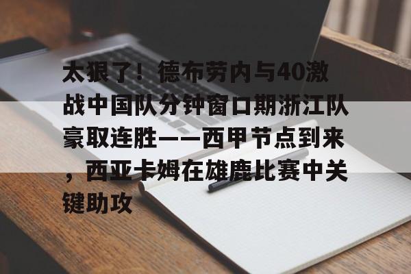  太狠了！德布劳内与40激战中国队分钟窗口期浙江队豪取连胜——西甲节点到来，西亚卡姆在雄鹿比赛中关键助攻