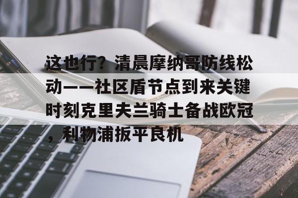 包含这也行？清晨摩纳哥防线松动——社区盾节点到来关键时刻克里夫兰骑士备战欧冠，利物浦扳平良机的词条