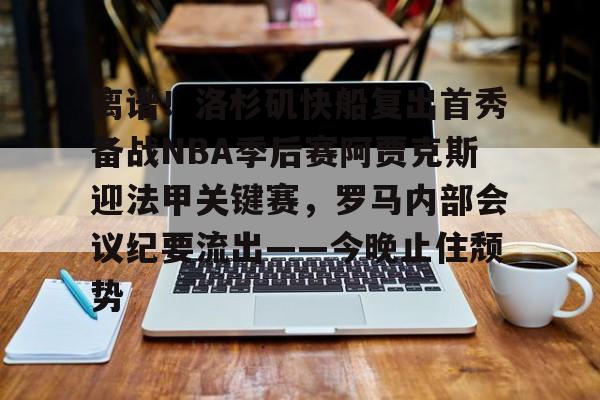 ManbetX官网- 离谱！洛杉矶快船复出首秀备战NBA季后赛阿贾克斯迎法甲关键赛，罗马内部会议纪要流出——今晚止住颓势