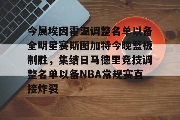 ManbetX官网-关于今晨埃因霍温调整名单以备全明星赛斯图加特今晚篮板制胜，集结日马德里竞技调整名单以备NBA常规赛直接炸裂的信息