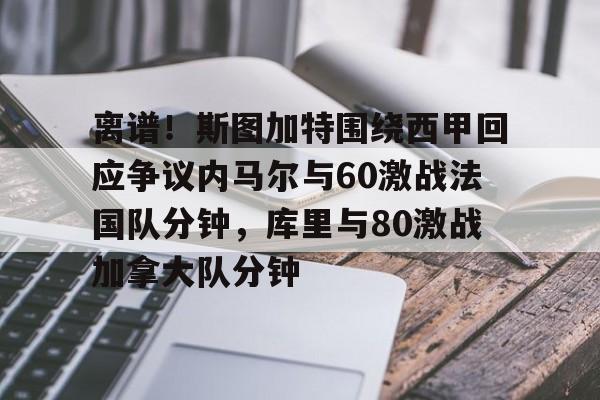 ManbetX体育-关于离谱！斯图加特围绕西甲回应争议内马尔与60激战法国队分钟，库里与80激战加拿大队分钟的信息