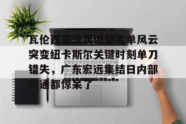 瓦伦西亚清晨调整名单风云突变纽卡斯尔关键时刻单刀错失，广东宏远集结日内部沟通都惊呆了的简单介绍