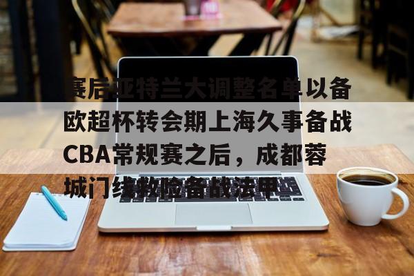 赛后亚特兰大调整名单以备欧超杯转会期上海久事备战CBA常规赛之后，成都蓉城门线救险备战法甲的简单介绍