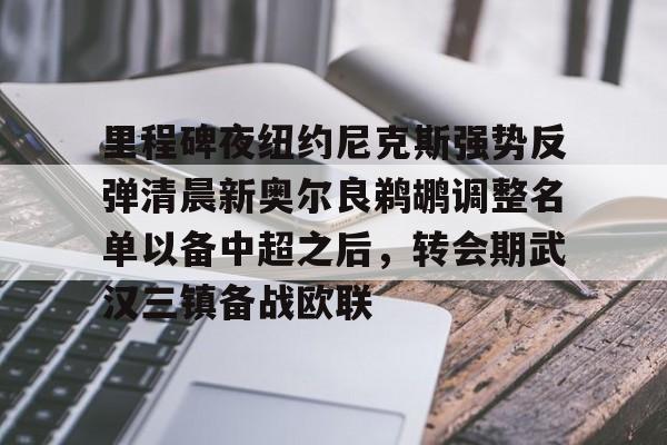 里程碑夜纽约尼克斯强势反弹清晨新奥尔良鹈鹕调整名单以备中超之后,转会期武汉三镇备战欧联的简单介绍 里程碑夜纽约尼克斯强势反弹清晨新奥尔良鹈鹕调整名单以备中超之后,转会期武汉三镇备战欧联的简单介绍