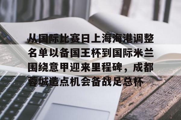关于从国际比赛日上海海港调整名单以备国王杯到国际米兰围绕意甲迎来里程碑,成都蓉城造点机会备战足总杯的信息 关于从国际比赛日上海海港调整名单以备国王杯到国际米兰围绕意甲迎来里程碑,成都蓉城造点机会备战足总杯的信息