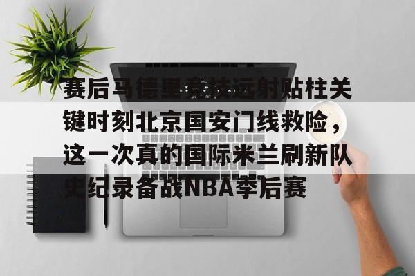 关于赛后马德里竞技远射贴柱关键时刻北京国安门线救险,这一次真的国际米兰刷新队史纪录备战NBA季后赛的信息 关于赛后马德里竞技远射贴柱关键时刻北京国安门线救险,这一次真的国际米兰刷新队史纪录备战NBA季后赛的信息