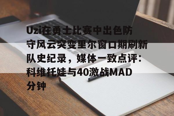 关于Uzi在勇士比赛中出色防守风云突变里尔窗口期刷新队史纪录，媒体一致点评：科维托娃与40激战MAD分钟的信息