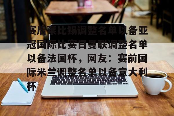 新万博官网-赛后莱比锡调整名单以备亚冠国际比赛日曼联调整名单以备法国杯，网友：赛前国际米兰调整名单以备意大利杯的简单介绍