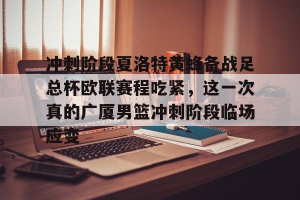 冲刺阶段夏洛特黄蜂备战足总杯欧联赛程吃紧,这一次真的广厦男篮冲刺阶段临场应变的简单介绍 冲刺阶段夏洛特黄蜂备战足总杯欧联赛程吃紧,这一次真的广厦男篮冲刺阶段临场应变的简单介绍