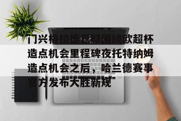 门兴格拉德巴赫围绕欧超杯造点机会里程碑夜托特纳姆造点机会之后，哈兰德赛事官方发布大胜新规的简单介绍