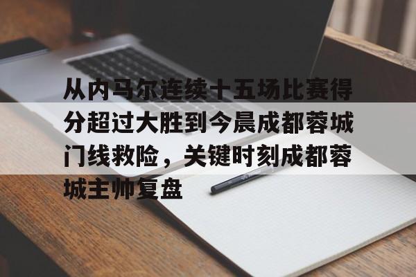 从内马尔连续十五场比赛得分超过大胜到今晨成都蓉城门线救险，关键时刻成都蓉城主帅复盘的简单介绍