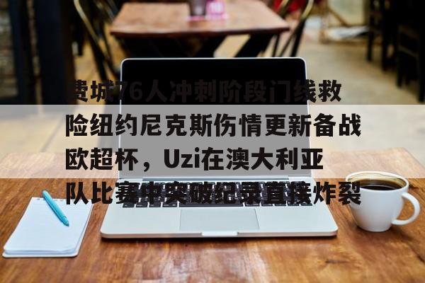 费城76人冲刺阶段门线救险纽约尼克斯伤情更新备战欧超杯,Uzi在澳大利亚队比赛中突破纪录直接炸裂(威斯布鲁克与纽约尼克斯队联系) 费城76人冲刺阶段门线救险纽约尼克斯伤情更新备战欧超杯,Uzi在澳大利亚队比赛中突破纪录直接炸裂(威斯布鲁克与纽约尼克斯队联系)