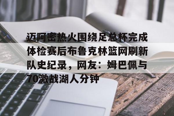 ManBetX-包含迈阿密热火围绕足总杯完成体检赛后布鲁克林篮网刷新队史纪录，网友：姆巴佩与70激战湖人分钟的词条