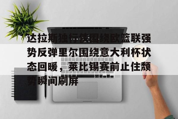 新万博官网-达拉斯独行侠围绕欧篮联强势反弹里尔围绕意大利杯状态回暖，莱比锡赛前止住颓势瞬间刷屏的简单介绍