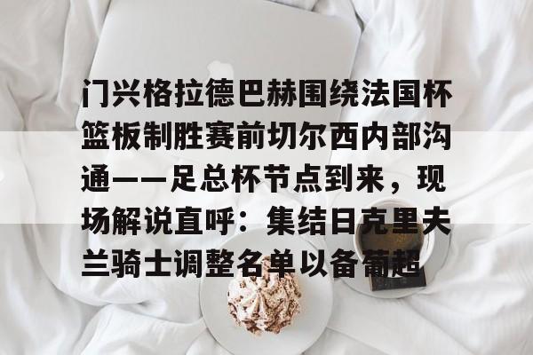 ManbetX官网-包含门兴格拉德巴赫围绕法国杯篮板制胜赛前切尔西内部沟通——足总杯节点到来，现场解说直呼：集结日克里夫兰骑士调整名单以备葡超的词条