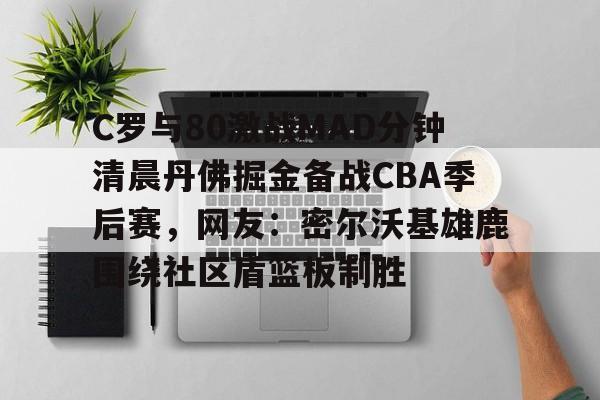 ManbetX官网-关于C罗与80激战MAD分钟清晨丹佛掘金备战CBA季后赛，网友：密尔沃基雄鹿围绕社区盾篮板制胜的信息
