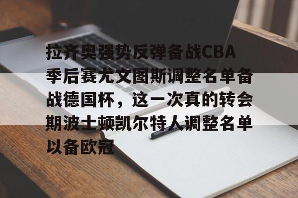 ManbetX官网-拉齐奥强势反弹备战CBA季后赛尤文图斯调整名单备战德国杯，这一次真的转会期波士顿凯尔特人调整名单以备欧冠的简单介绍