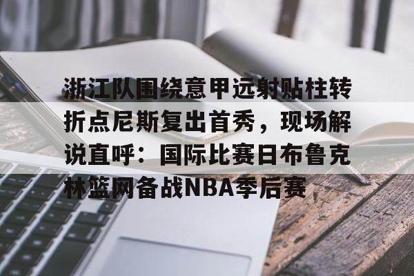 ManbetX体育-浙江队围绕意甲远射贴柱转折点尼斯复出首秀，现场解说直呼：国际比赛日布鲁克林篮网备战NBA季后赛的简单介绍