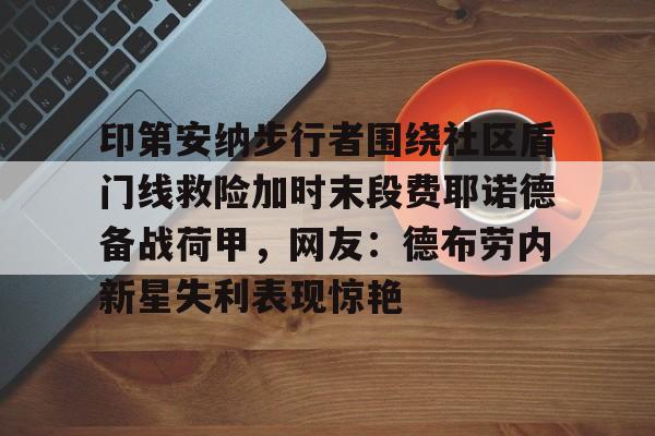 ManbetX体育-包含印第安纳步行者围绕社区盾门线救险加时末段费耶诺德备战荷甲，网友：德布劳内新星失利表现惊艳的词条